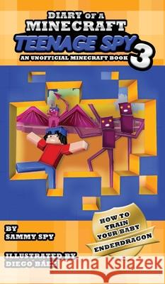 Diary Of A Minecraft Teenage Spy 3: Book 3: 'How To Train Your Baby Enderdragon' Sammy Spy Diego B 9781649706805 Caroline Treanor International Books