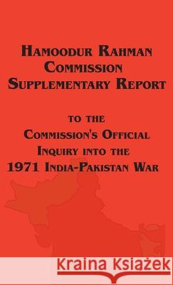 Hamoodur Rahman Commission of Inquiry Into the 1971 India-Pakistan War, Supplementary Report Government of Pakistan 9781649731043 ARC Manor