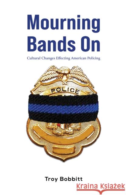 Mourning Bands On: Cultural Changes Effecting American Policing Troy Bobbitt 9781649795014 Austin Macauley Publishers LLC