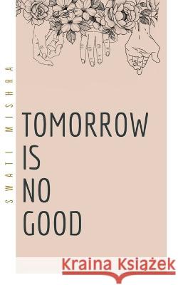 Tomorrow is no good Swati Mishra   9781649830432 Notion Press