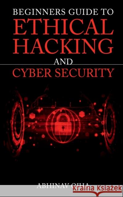 Beginners Guide To Ethical Hacking and Cyber Security Abhinav Ojha 9781649832900