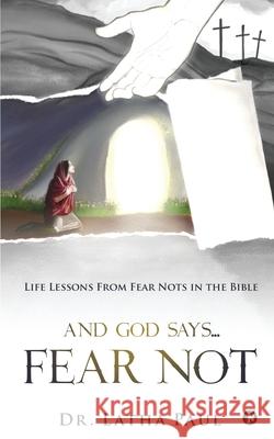 And God says...FEAR NOT: Life Lessons From Fear Nots in the Bible Dr Latha Paul 9781649837042