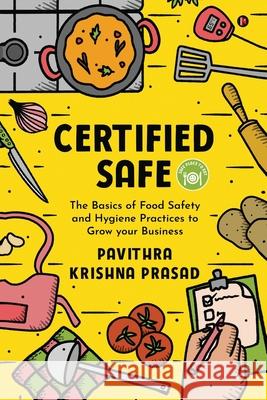 Certified Safe: The Basics of Food Safety and Hygiene Practices to Grow Your Business Pavithra Krishna Prasad 9781649839176