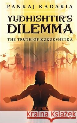 Yudhishtir's Dilemma: The Truth of Kurukshetra Pankaj Kadakia 9781649839299