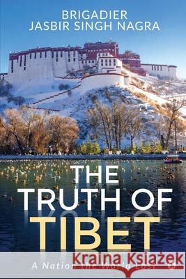 The Truth of Tibet: A Nation the World Lost Brigadier Jasbir Singh Nagra 9781649839626 Notion Press