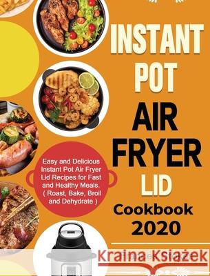 Instant Pot Air Fryer Lid Cookbook 2020: Easy and Delicious Instant Pot Air Fryer Lid Recipes for Fast and Healthy Meals. ( Roast, Bake, Broil and Deh Frances Stokes 9781649840899 Hannah Brown