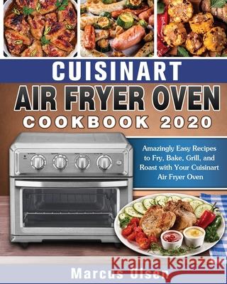 Cuisinart Air Fryer Oven Cookbook -2020: Amazingly Easy Recipes to Fry, Bake, Grill, and Roast with Your Cuisinart Air Fryer Oven Marcus Olsen 9781649840905 Hannah Brown