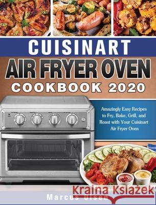 Cuisinart Air Fryer Oven Cookbook -2020: Amazingly Easy Recipes to Fry, Bake, Grill, and Roast with Your Cuisinart Air Fryer Oven Marcus Olsen 9781649840912 Hannah Brown