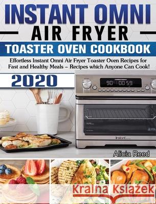 Instant Omni Air Fryer Toaster Oven Cookbook 2020: Effortless Instant Omni Air Fryer Toaster Oven Recipes for Fast and Healthy Meals - Recipes which A Alicia Reed 9781649840936