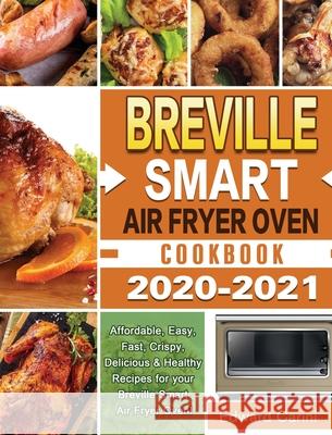 Breville Smart Air Fryer Oven Cookbook 2020-2021: Affordable, Easy, Fast, Crispy, Delicious & Healthy Recipes for your Breville Smart Air Fryer Oven! Edward Carini 9781649840950 Edward Carini