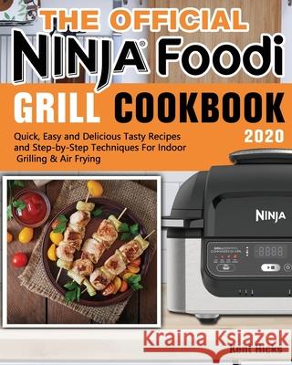 The Official Ninja Foodi Grill Cookbook 2020: Quick, Easy and Delicious Tasty Recipes and Step-by-Step Techniques For Indoor Grilling & Air Frying Kent Hicks 9781649841100 Kent Hicks