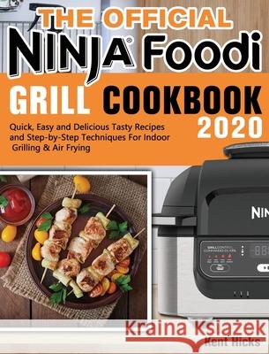 The Official Ninja Foodi Grill Cookbook 2020: Quick, Easy and Delicious Tasty Recipes and Step-by-Step Techniques For Indoor Grilling & Air Frying Kent Hicks 9781649841117 Kent Hicks