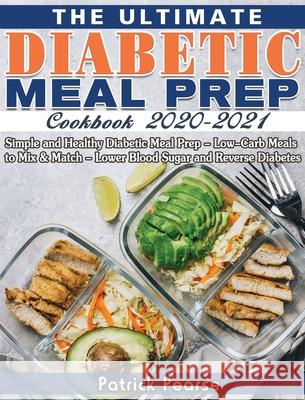 The Ultimate Diabetic Meal Prep Cookbook 2020-2021: Simple and Healthy Diabetic Meal Prep - Low-Carb Meals to Mix & Match - Lower Blood Sugar and Reve Patrick Pearse 9781649841315