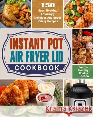 Instant Pot Air Fryer Lid Cookbook: 150 Easy, Healthy, Amazingly Delicious And Super Crispy Recipes for the Healthy Cook's Kitchen Henry Blyth 9781649842688 Henry Blyth