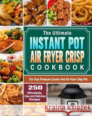 The Ultimate Instant Pot Air fryer Crisp Cookbook: 250 Affordable, Easy and Delicious Recipes for Your Pressure Cooker And Air Fryer Crisp Pot Flynn Jensen 9781649842725 Flynn Jensen