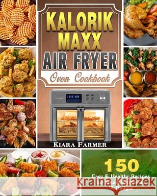 Kalorik Maxx Air Fryer Oven Cookbook: 150 Easy & Healthy Recipes for Smart People on A Budget Kiara Farmer 9781649842909 Kiara Farmer