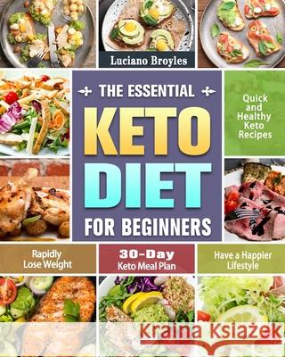 The Essential Keto Diet for Beginners: Quick and Healthy Keto Recipes to Rapidly Lose Weight and Have a Happier Lifestyle. (30-Day Keto Meal Plan) Luciano Broyles 9781649843821