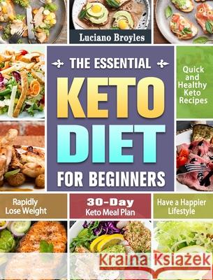 The Essential Keto Diet for Beginners: Quick and Healthy Keto Recipes to Rapidly Lose Weight and Have a Happier Lifestyle. (30-Day Keto Meal Plan) Luciano Broyles 9781649843838 Luciano Broyles