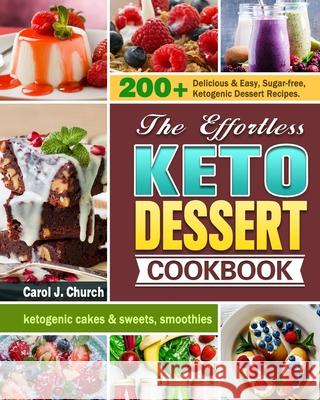 The Effortless Keto Dessert Cookbook: 200+ Delicious & Easy, Sugar-free, Ketogenic Dessert Recipes. (ketogenic cakes & sweets, smoothies) Carol J. Church 9781649844026 Carol J. Church