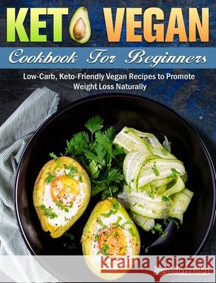 Keto Vegan Cookbook For Beginners: Low-Carb, Keto-Friendly Vegan Recipes to Promote Weight Loss Naturally Jacob Hernandez 9781649844071 Jacob Hernandez