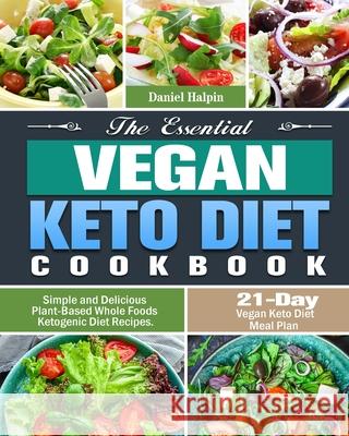 The Essential Vegan Keto Diet Cookbook: Simple and Delicious Plant-Based Whole Foods Ketogenic Diet Recipes. (21-Day Vegan Keto Diet Meal Plan) Daniel Halpin 9781649844088 Daniel Halpin