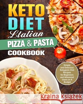 Keto Diet Italian Pizza & Pasta Cookbook: Simple and Delicious Ketogenic Diet Recipes for Beginners and Advanced Users on A Budget Benny Miller 9781649844101 Benny Miller