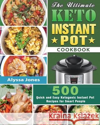 The Ultimate Keto Instant Pot Cookbook: 500 Quick and Easy Ketogenic Instant Pot Recipes for Smart People Alyssa Jones 9781649844187 Alyssa Jones