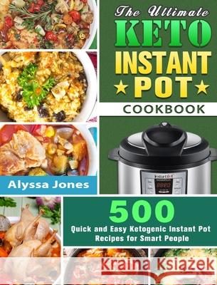 The Ultimate Keto Instant Pot Cookbook: 500 Quick and Easy Ketogenic Instant Pot Recipes for Smart People Alyssa Jones 9781649844194 Alyssa Jones