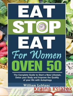 Eat Stop Eat for Women Over 50: The Complete Guide to Start a New Lifestyle, Detox your Body and Improve the Quality of your life with Autophagy William LeBlanc 9781649845559 William LeBlanc