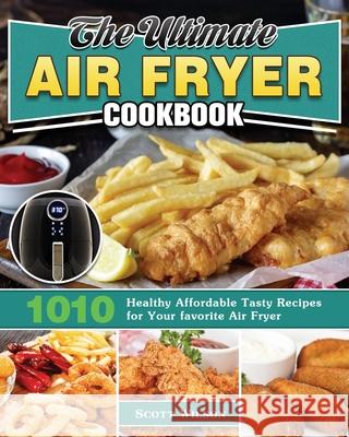 The Ultimate Air Fryer Cookbook: 1010 Healthy Affordable Tasty Recipes for Your favorite Air Fryer Scott Wilson 9781649845689