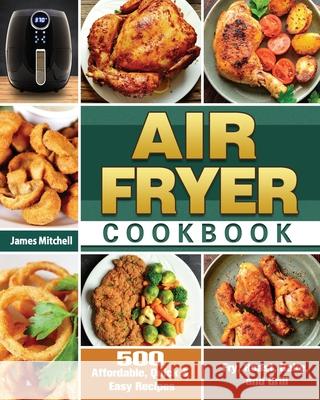 Air Fryer Cookbook: 500 Affordable, Quick & Easy Recipes to Fry, Roast, Bake, and Grill James Mitchell 9781649845788