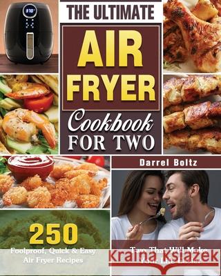 The Ultimate Air Fryer Cookbook for Two: 250 Foolproof, Quick & Easy Air Fryer Recipes for Two That Will Make Your Life Easier Darrel Boltz 9781649845801 Darrel Boltz