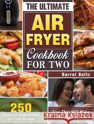 The Ultimate Air Fryer Cookbook for Two: 250 Foolproof, Quick & Easy Air Fryer Recipes for Two That Will Make Your Life Easier Darrel Boltz 9781649845818 Darrel Boltz