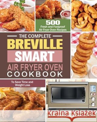 The Complete Breville Smart Air Fryer Oven Cookbook: 500 Fresh and Foolproof Air Fryer Oven Recipes to Save Time and Weight Loss Ulysses Thomas 9781649845849 Ulysses Thomas
