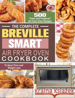 The Complete Breville Smart Air Fryer Oven Cookbook: 500 Fresh and Foolproof Air Fryer Oven Recipes to Save Time and Weight Loss Ulysses Thomas 9781649845856 Ulysses Thomas
