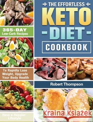 The Effortless Keto Diet Cookbook: 365-Day Low-Carb Recipes to Rapidly Lose Weight, Upgrade Your Body Health and Have a Happier Lifestyle Robert Thompson 9781649845955