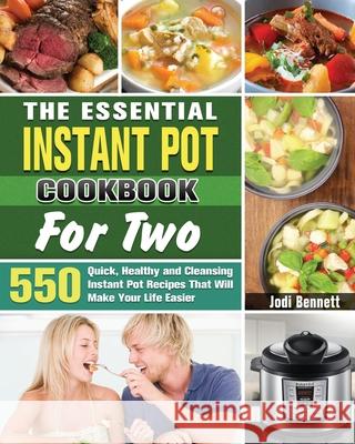 The Essential Instant Pot Cookbook For Two: 550 Quick, Healthy and Cleansing Instant Pot Recipes That Will Make Your Life Easier Jodi Bennett 9781649846105 Jodi Bennett