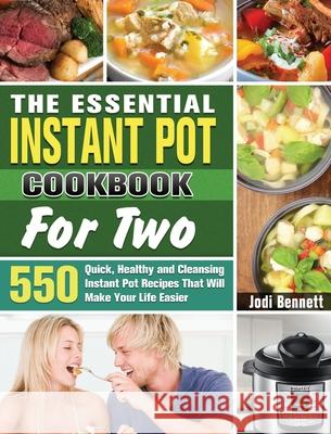 The Essential Instant Pot Cookbook For Two: 550 Quick, Healthy and Cleansing Instant Pot Recipes That Will Make Your Life Easier Jodi Bennett 9781649846112 Jodi Bennett