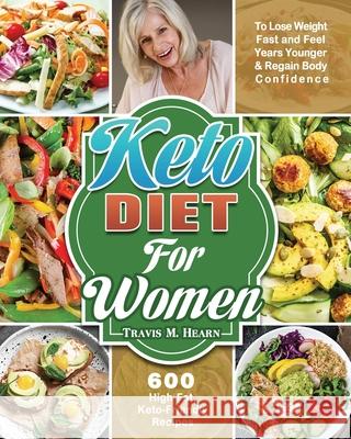 Keto Diet for Women: 600 High-Fat, Keto-Friendly Recipes to Lose Weight Fast and Feel Years Younger & Regain Body Confidence Travis M. Hearn 9781649846341 Travis M. Hearn