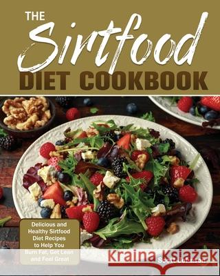 The Sirtfood Diet Cookbook: Delicious and Healthy Sirtfood Diet Recipes to Help You Burn Fat, Get Lean and Feel Great Scott Johnson 9781649846488 Scott Johnson