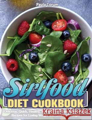 Sirtfood Diet Cookbook: Delicious, Quick, Healthy, and Easy to Follow Sirtfood Diet Recipes for Losing Weight and Looking Younger Paula Corum 9781649846518 Paula Corum
