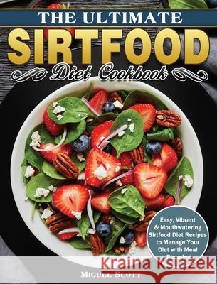 The Ultimate Sirtfood Diet Cookbook: Easy, Vibrant & Mouthwatering Sirtfood Diet Recipes to Manage Your Diet with Meal Planning Miguel Scott 9781649846532 Miguel Scott