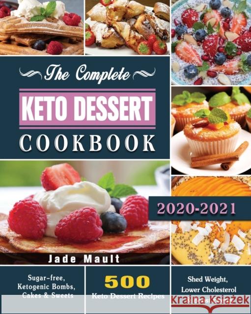 The Complete Keto Dessert Cookbook 2020: 500 Keto Dessert Recipes to Shed Weight, Lower Cholesterol & Boost Energy ( Sugar-free, Ketogenic Bombs, Cake Jade Mault 9781649846686 Jade Mault