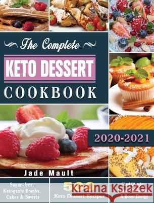 The Complete Keto Dessert Cookbook 2020: 500 Keto Dessert Recipes to Shed Weight, Lower Cholesterol & Boost Energy ( Sugar-free, Ketogenic Bombs, Cake Jade Mault 9781649846693 Jade Mault