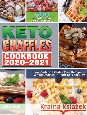 Keto Chaffle Cookbook 2020-2021: 500 Simple, Easy and Irresistible Low Carb and Gluten Free Ketogenic Waffle Recipes to Start off Your Day Jade Monash 9781649846716 Jade Monash
