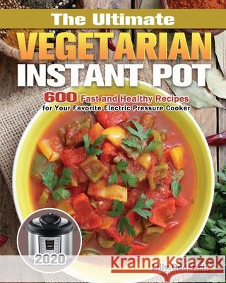 The Ultimate Vegetarian Instant Pot 2020: 600 Fast and Healthy Recipes for Your Favorite Electric Pressure Cooker Lilly Goderich 9781649846785