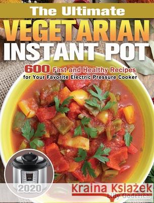 The Ultimate Vegetarian Instant Pot 2020: 600 Fast and Healthy Recipes for Your Favorite Electric Pressure Cooker Lilly Goderich 9781649846792