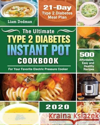 The Ultimate Type 2 Diabetes Instant Pot Cookbook 2020: 500 Affordable, Easy and Healthy Recipes with 21-Day Type 2 Diabetes Meal Plan for Your Favori Liam Dedman 9781649846808