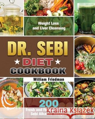 Dr. Sebi Diet Cookbook: 200 Fresh and Foolproof Doctor Sebi Alkaline Recipes for Weight Loss and Liver Cleansing William Friedman 9781649846860 William Friedman