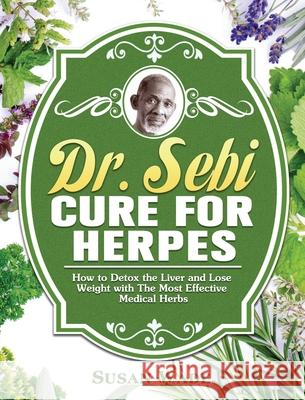 Dr. Sebi Cure for Herpes: How to Detox the Liver and Lose Weight with The Most Effective Medical Herbs Susan Wade 9781649846914 Susan Wade